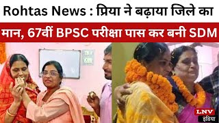 Rohtas News : प्रिया ने बढ़ाया जिले का मान, 67वीं BPSC परीक्षा पास कर बनी SDM