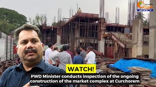 PWD Minister conducts inspection of the ongoing construction of the market complex at Curchorem