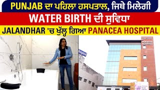Punjab ਦਾ ਪਹਿਲਾ ਹਸਪਤਾਲ, ਜਿਥੇ ਮਿਲੇਗੀ Water Birth ਦੀ ਸੁਵਿਧਾ, Jalandhar 'ਚ ਖੁੱਲ੍ਹ ਗਿਆ Panacea Hospital