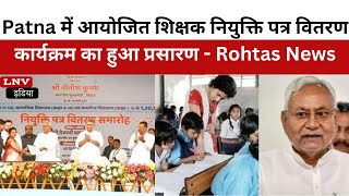 Patna में आयोजित शिक्षक नियुक्ति पत्र वितरण कार्यक्रम का हुआ प्रसारण - Rohtas News