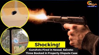 #Shocking! Gunshots Fired in Nessai, Salcete: Three Booked in Property Dispute Case