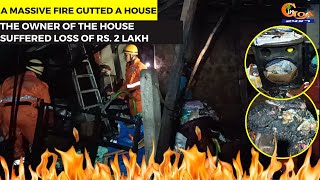 A massive fire gutted a house in Assagao. The owner of the house suffered loss of Rs. 2 lakh