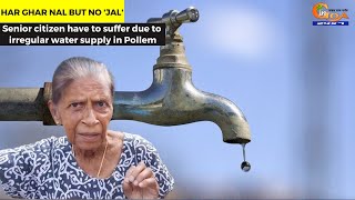 Har Ghar Nal but no 'Jal'- Senior citizen have to suffer due to irregular water supply in Pollem
