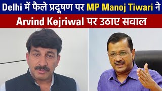 Delhi में फैले प्रदूषण पर MP Manoj Tiwari ने Arvind Kejriwal पर उठाए सवाल