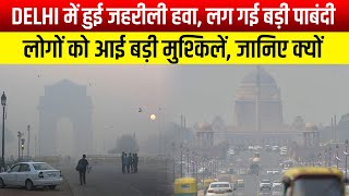 Delhi में हुई जहरीली हवा, लग गई बड़ी पाबंदी,लोगों को आई बड़ी मुश्किलें, जानिए क्यों