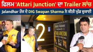 ਫਿਲਮ 'Attari Junction' ਦਾ Trailer ਲਾਂਚ, Jalandhar ਰੇਂਜ ਦੇ DIG Swapan Sharma ਨੇ ਕੀਤੀ ਘੁੰਡ ਚੁਕਾਈ