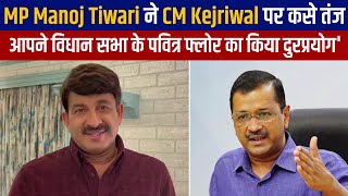 MP Manoj Tiwari ने CM Kejriwal पर कसे तंज 'आपने विधान सभा के पवित्र फ्लोर का किया दुरप्रयोग'