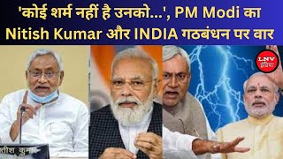 'कोई शर्म नहीं है उनको...', PM Modi का Nitish Kumar और INDIA गठबंधन पर वार