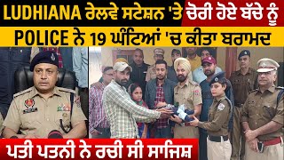 Ludhiana ਰੇਲਵੇ ਸਟੇਸ਼ਨ ਤੇ ਚੋਰੀ ਹੋਏ ਬੱਚੇ ਨੂੰ Police ਨੇ 19 ਘੰਟਿਆਂ 'ਚ ਕੀਤਾ ਬਰਾਮਦ,ਪਤੀ ਪਤਨੀ ਨੇ ਰਚੀ ਸੀ ਸਾਜਿਸ਼