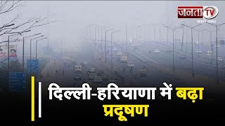 दिल्ली-हरियाणा में बढ़ रहा प्रदूषण, गंभीर श्रेणी में पहुंचा AQI का स्तर, जानिए ताजा स्थिति