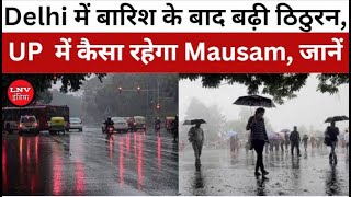 Delhi में बारिश के बाद बढ़ी ठिठुरन, UP समेत इन राज्यों में कैसा रहेगा Mausam, जानें - इलाको का हाल