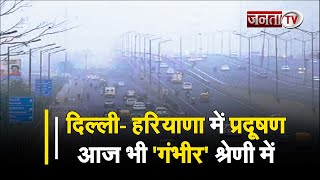Delhi-Haryana में प्रदूषण आज भी 'गंभीर' श्रेणी में, नियमों का नहीं हो रहा पालन, प्रशासन भी सुस्त