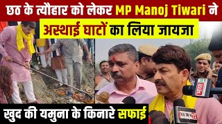छठ के त्यौहार को लेकर MP Manoj Tiwari ने अस्थाई घाटों का लिया जायजा, खुद  की यमुना के किनारे सफाई