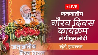 LIVE: PM Shri Narendra Modi addresses Janjatiya Gaurav Diwas in Khunti, Jharkhand