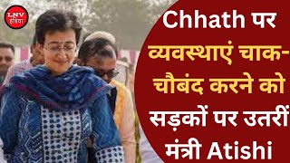 Chhath पर व्यवस्थाएं चाक-चौबंद करने को सड़कों पर उतरीं मंत्री Atishi, तैयारियों का लिया जायजा