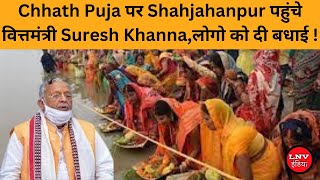 Chhath Puja पर Shahjahanpur पहुंचे वित्तमंत्री Suresh Khanna,लोगो को दी बधाई !