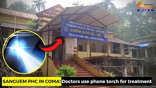 Doctors use phone torch for treatment at Sanguem PHC!