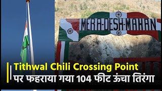 Tithwal Chili Crossing Point: फहराया गया 104 फीट ऊंचा तिरंगा,Cricket Tournament का किया गया शुभारंभ