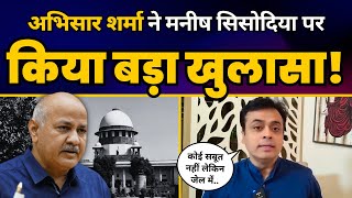 Abhishar Sharma ने Manish Sisodia के Supreme Court के Order पर कर दिया बड़ा खुलासा! | Aam Aadmi Party
