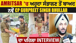 Exclusive: Amritsar 'ਚ ਅਹੁਦਾ ਸੰਭਾਲਣ ਤੋਂ ਬਾਅਦ ਨਵੇਂ CP Gurpreet Singh Bhullar ਦਾ ਪਹਿਲਾ Interview