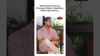 What Kind Of Actor Is Priyanka Chahar Choudhary, Ankit Gupta Reaction