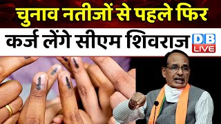 चुनाव नतीजों से पहले फिर कर्ज लेंगे CM Shivraj Singh Chouhan | Madhya Pradesh Election | #dblive