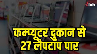 Crime News: Computer दुकान में चोरी | 27 लैपटॉप पार, CCTV में कैद हुई घटना