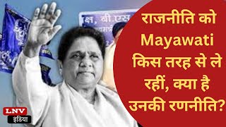 देश में राजनीति को Mayawati किस तरह से ले रहीं, क्या है उनकी रणनीति?