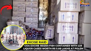 #ExciseRaid- Goa Excise seizes fish container with 225 liquor cases worth Rs 5.88 lakhs at Polem