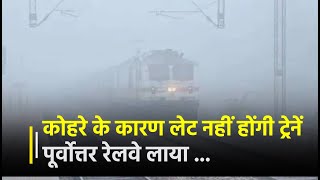 कोहरे के कारण लेट नहीं होंगी ट्रेनें, पूर्वोत्तर रेलवे लाया Fog device,कोहरे से लड़ने में मिलेगी मदद