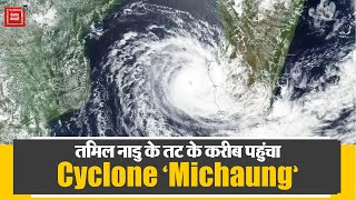Tamil Nadu के तट के करीब पहुंचा Cyclone ‘Michaung’, Chennai समेत प्रदेश के कई हिस्सों में तेज़ बारिश