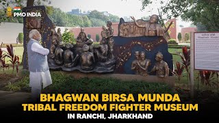 PM Modi visits Bhagwan Birsa Munda Tribal Freedom Fighter Museum in Ranchi, Jharkhand