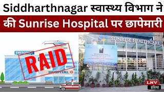 Siddharthnagar स्वास्थ्य विभाग ने की Sunrise Hospital पर छापेमारी