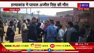 Jaipur News | परिजनों का प्रदर्शन, मांगों पर सहमति,  हत्याकांड में घायल अजीत सिंह की मौत | JAN TV