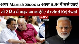 अगर Manish Sisodia आज BJP में चले जाएं तो 2 दिन में बाहर आ जाएँगे,: Arvind Kejriwal