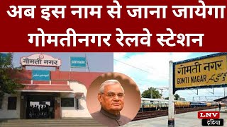 Lucknow: अटल बिहारी वाजपेयी के नाम पर होगा गोमतीनगर रेलवे स्टेशन, तैयार किया गया प्रस्ताव
