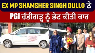 Ex MP Shamsher Singh Dullo ਨੇ PGI ਚੰਡੀਗੜ੍ਹ ਨੂੰ ਭੇਟ ਕੀਤੀ ਕਾਰ