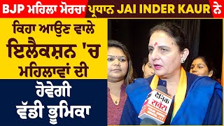 BJP ਮਹਿਲਾ ਮੋਰਚਾ ਪ੍ਰਧਾਨ Jai Inder Kaur ਨੇ ਕਿਹਾ ਆਉਣ ਵਾਲੇ ਇਲੈਕਸ਼ਨ 'ਚ ਮਹਿਲਾਵਾਂ ਦੀ ਹੋਵੇਗੀ ਵੱਡੀ ਭੂਮਿਕਾ