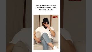 Bobby Deol on 'Animal' Extended Version to be Released on OTT | Animal 2 | Animal Park