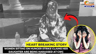 Heartbreaking story of woman sitting on hunger strike. Claims her daughter are being harassed at CWC