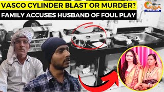 Vasco Cylinder Blast Or Murder? Family accuses husband of foul play