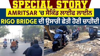 Special Story: Amritsar 'ਚ ਸੈਕਿੰਡ ਲਾਈਫ ਲਾਈਨ Rigo Bridge ਦੀ ਉਸਾਰੀ ਛੇਤੀ ਹੋਣੀ ਚਾਹੀਦੀ