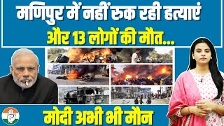 मणिपुर में और 13 लोगों की हत्याएं। हालात बहुत ज्यादा बिगड़ चुके हैं, PM Modi फिर भी मौन हैं। Manipur