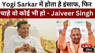 Yogi Sarkar में होता है इंसाफ, फिर चाहे वो कोई भी हो - Jaiveer Singh