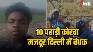 Ambikapur से 10 पहाड़ी कोरवा मजदूर दिल्ली में बंधक | युवक ने वीडियो शेयर कर सरकार से की ये अपील...
