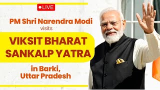 LIVE: PM Shri Narendra Modi visits Viksit Bharat Sankalp Yatra in Barki, Uttar Pradesh