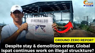 #GroundZeroReport- Despite stay & demolition order Global Ispat continues work on illegal structure?