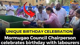 #Unique Birthday Celebration- Mormugao Council Chairperson celebrates birthday with labourers