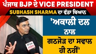 Exclusive: ਪੰਜਾਬ BJP ਦੇ Vice President Subhash Sharma ਦਾ ਬਿਆਨ 'ਅਕਾਲੀ ਦਲ ਨਾਲ ਗਠਜੋੜ ਦਾ ਸਵਾਲ ਹੀ ਨਹੀਂ'