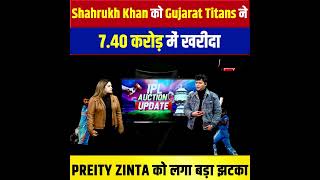 Shahrukh Khan को Gujarat Titans ने 7.40 करोड़ में खरीदा ,PREITY ZINTA को लगा बड़ा झटका